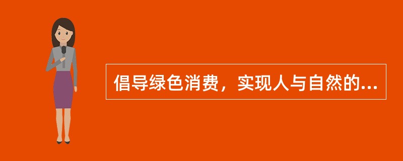 倡导绿色消费，实现人与自然的和谐。