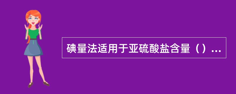 碘量法适用于亚硫酸盐含量（）的水样。