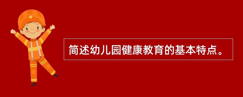 简述幼儿园健康教育的基本特点。