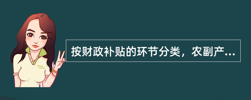 按财政补贴的环节分类，农副产品价格补贴属于（）。