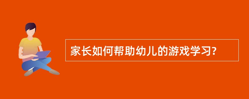 家长如何帮助幼儿的游戏学习?