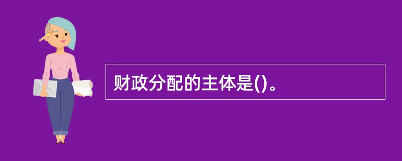 财政分配的主体是()。