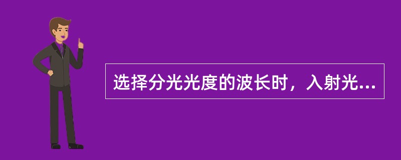 选择分光光度的波长时，入射光应选择被测物质溶液的（）波长。