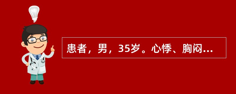 患者，男，35岁。心悸、胸闷3年，自觉发热乏力、胸闷一周，3年前确诊肺结核。查体