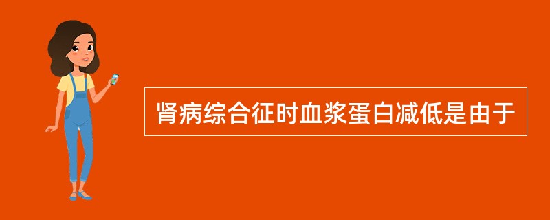 肾病综合征时血浆蛋白减低是由于