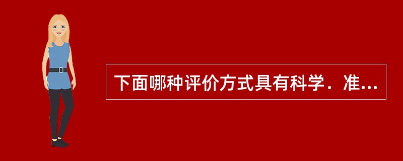 下面哪种评价方式具有科学．准确和可信赖的客观标准（）。