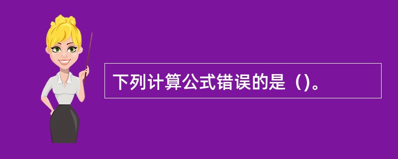 下列计算公式错误的是（)。