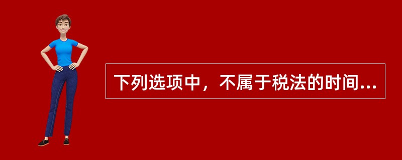 下列选项中，不属于税法的时间效力的是()。