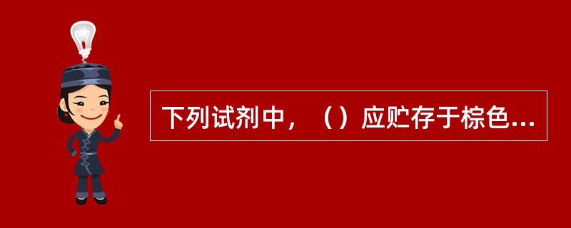 下列试剂中，（）应贮存于棕色磨口瓶中。