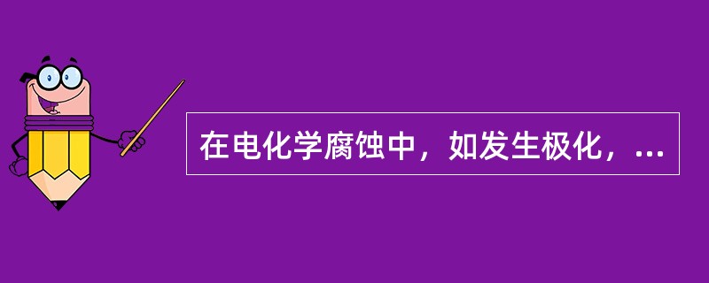 在电化学腐蚀中，如发生极化，就会加速腐蚀的进行。（）