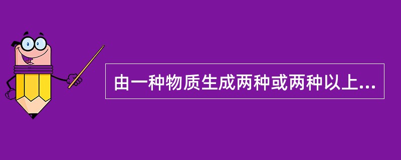 由一种物质生成两种或两种以上的其他物质的反应叫分解反应。（）