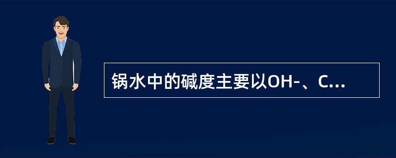 锅水中的碱度主要以OH-、CO32-形式存在。（）