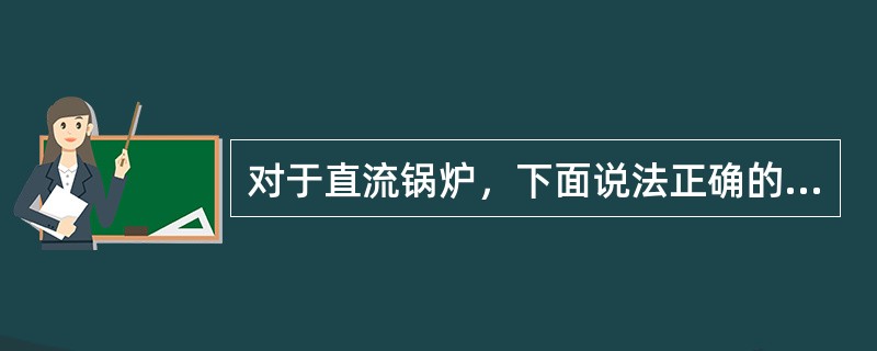 对于直流锅炉，下面说法正确的是（）。