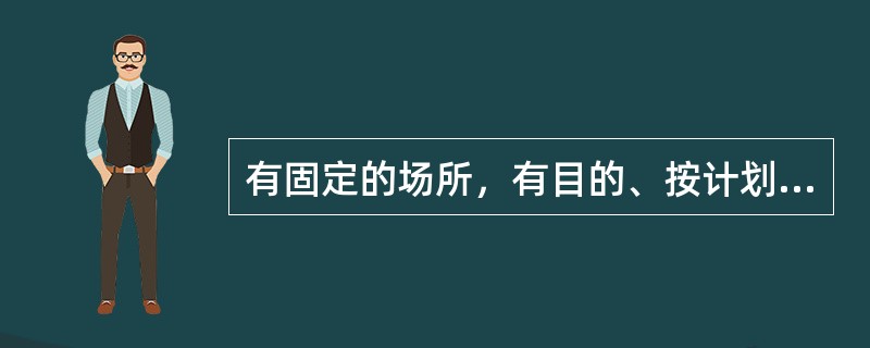 有固定的场所，有目的、按计划、系统地进行，既有班级整体施教、又有小组施教和个别施