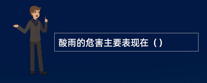 酸雨的危害主要表现在（）