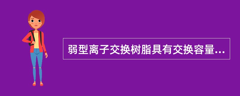 弱型离子交换树脂具有交换容量大，易再生的优点。（）