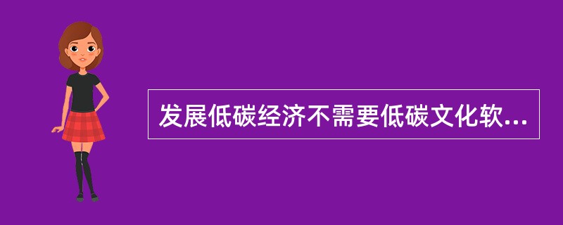 发展低碳经济不需要低碳文化软实力的支撑。