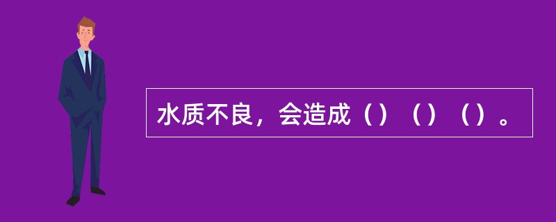 水质不良，会造成（）（）（）。