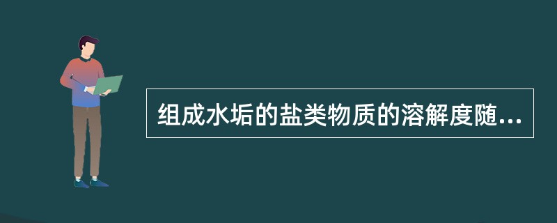 组成水垢的盐类物质的溶解度随温度升高而降低也是形成水垢的原因之一。（）