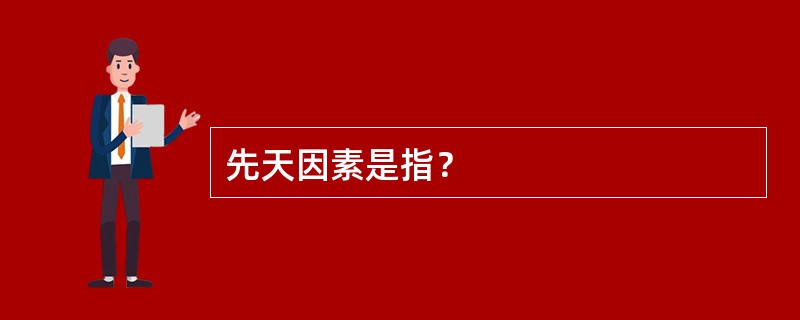 先天因素是指？
