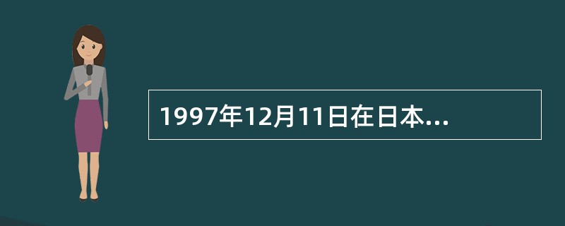 1997年12月11日在日本京都召开的第三次缔约方大会最终通过了《京都议定书》，