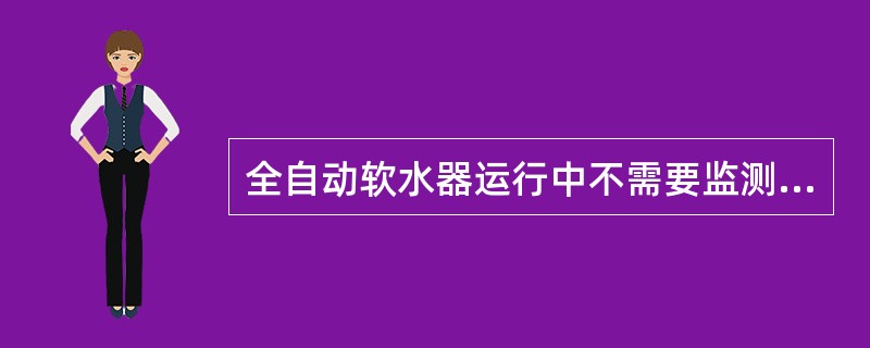 全自动软水器运行中不需要监测出水水质。（）