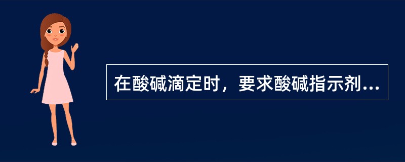 在酸碱滴定时，要求酸碱指示剂必须恰好在等量点时变色。（）