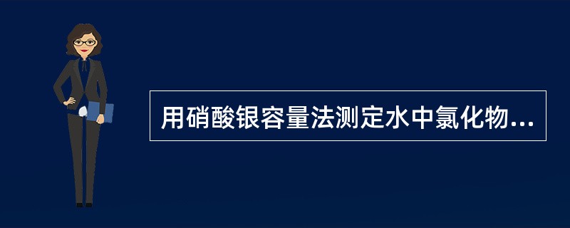 用硝酸银容量法测定水中氯化物时，量取100mL水样于锥形瓶中，用1mL相当于1m