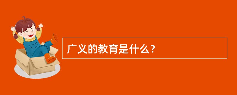 广义的教育是什么？