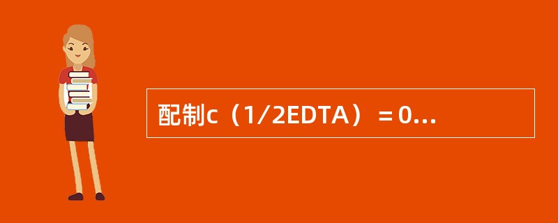 配制c（1∕2EDTA）＝0.0010mol∕L乙二胺四乙酸二钠标准溶液的方法是