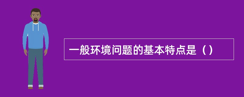 一般环境问题的基本特点是（）