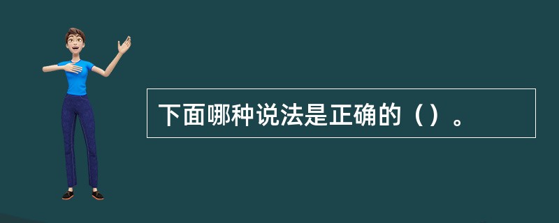 下面哪种说法是正确的（）。