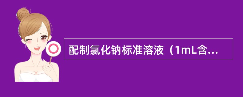 配制氯化钠标准溶液（1mL含1mg氯离子）1000mL：取基准试剂或优级纯的氯化