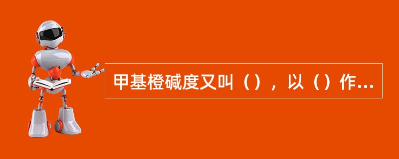 甲基橙碱度又叫（），以（）作指示剂，反应终点PH=（）；此时，水中（）被完全中和