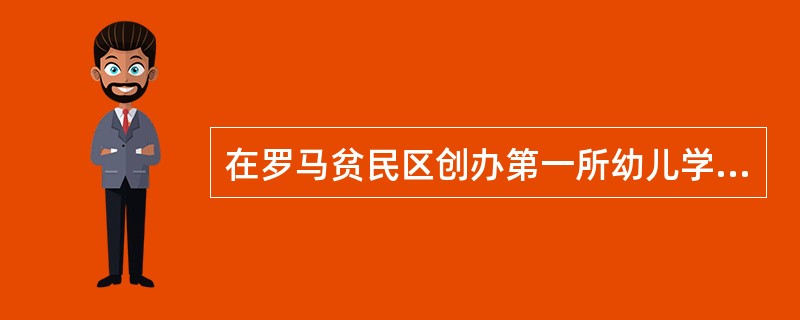 在罗马贫民区创办第一所幼儿学校——“儿童之家”，创立以感官为基础的幼儿教育教学体