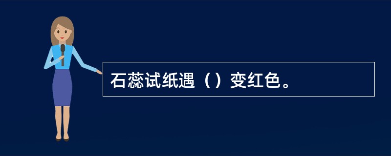 石蕊试纸遇（）变红色。