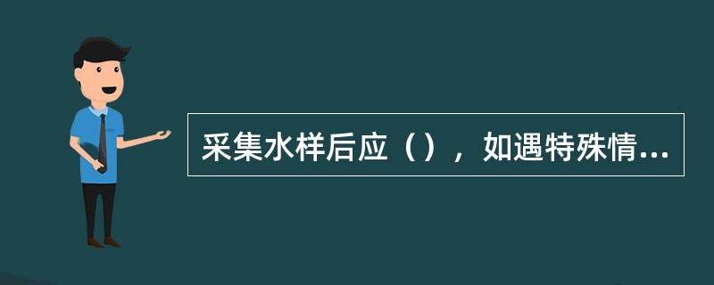 采集水样后应（），如遇特殊情况，存放时间不宜超过（）小时。