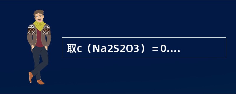 取c(Na2S2O3)=0.1mol∕L硫代硫酸钠标准溶液用煮沸冷却的蒸馏水稀释 取c(Na2S2O3)=0.1mol∕L硫代硫酸钠标准溶液用煮沸冷却的蒸馏水稀释