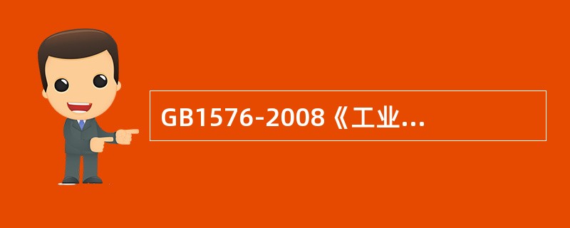 GB1576-2008《工业锅炉水质》适用于额定蒸汽压力＜3.8MPa的蒸汽锅炉