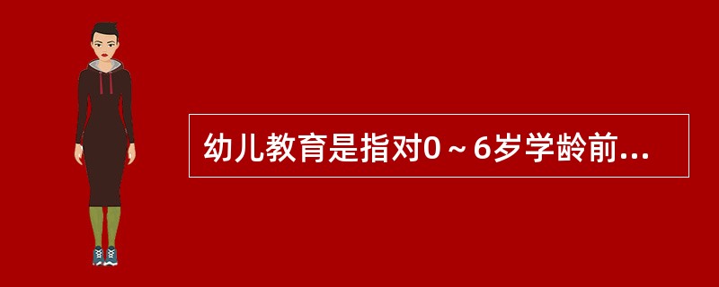 幼儿教育是指对0～6岁学龄前儿童实施的教育。