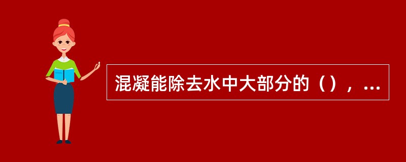 混凝能除去水中大部分的（），沉淀、过虑能彻底除去水中的（）。