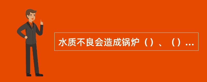 水质不良会造成锅炉（）、（）、（）。