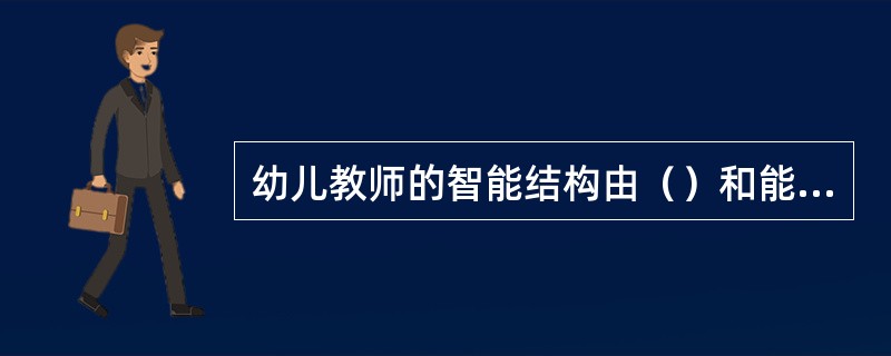 幼儿教师的智能结构由（）和能力结构两部分组成。