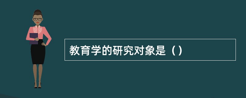 教育学的研究对象是（）