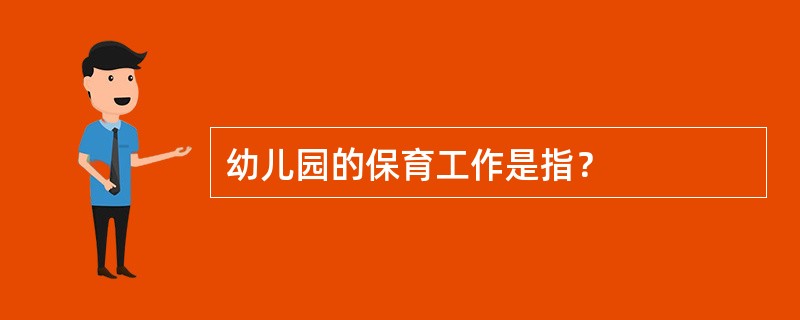 幼儿园的保育工作是指？