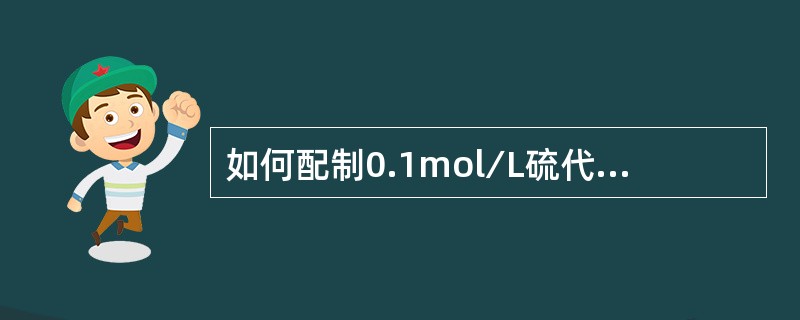 如何配制0.1mol∕L硫代硫酸钠（Na2S2O3）标准溶液？