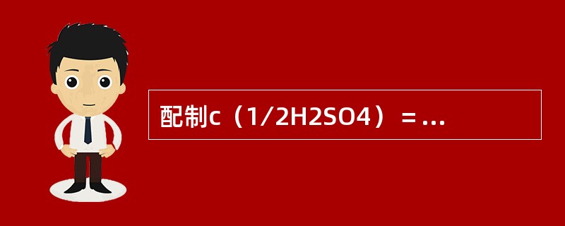 配制c（1∕2H2SO4）＝0.0500mol∕L硫酸标准溶液，可由c（1∕2H