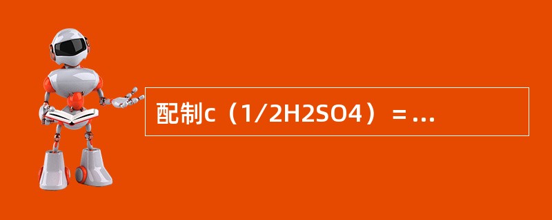 配制c（1∕2H2SO4）＝0.0100mol∕L硫酸标准溶液，可由c（1∕2H