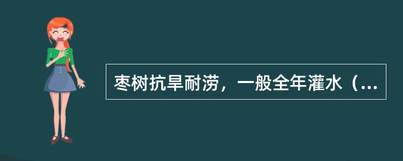 枣树抗旱耐涝，一般全年灌水（）。