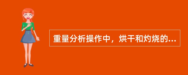 重量分析操作中，烘干和灼烧的目的是（）。